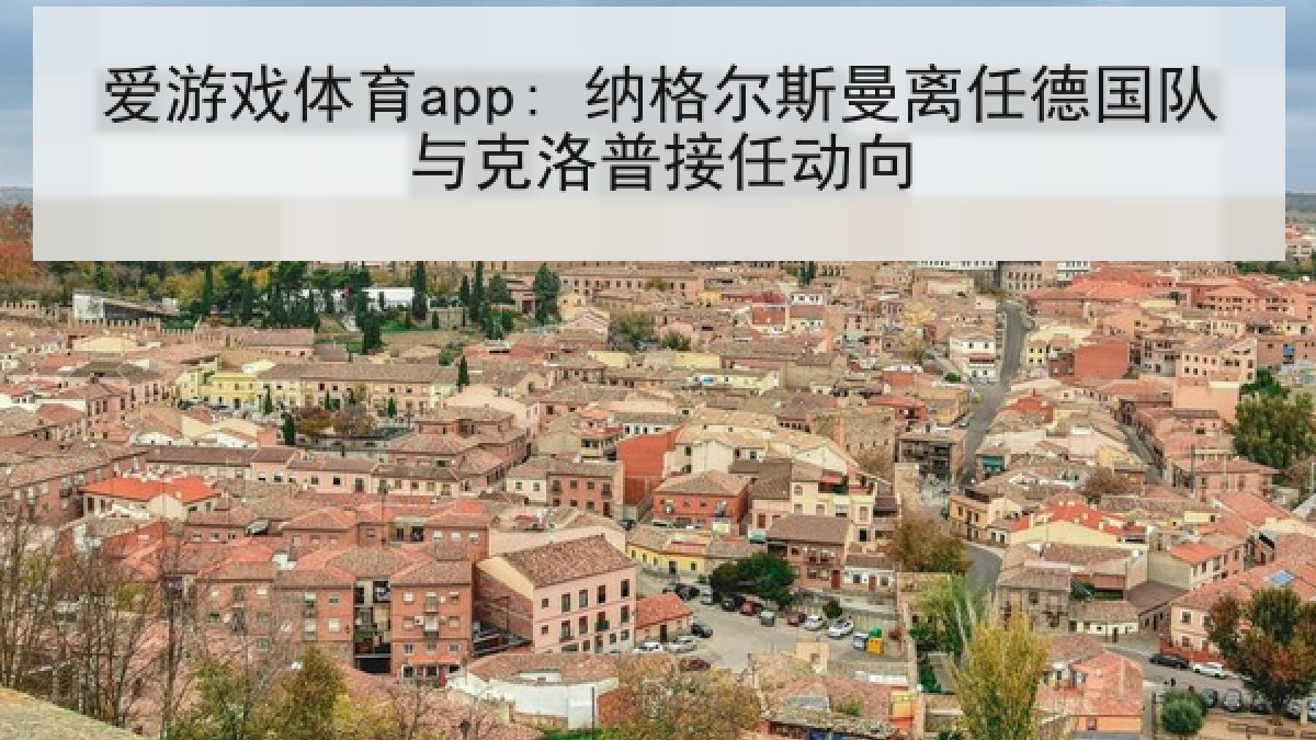 爱游戏体育app: 纳格尔斯曼离任德国队与克洛普接任动向