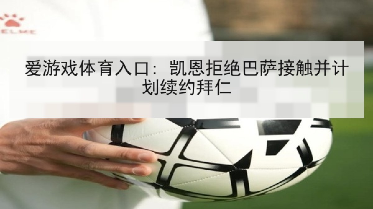 爱游戏体育入口: 凯恩拒绝巴萨接触并计划续约拜仁