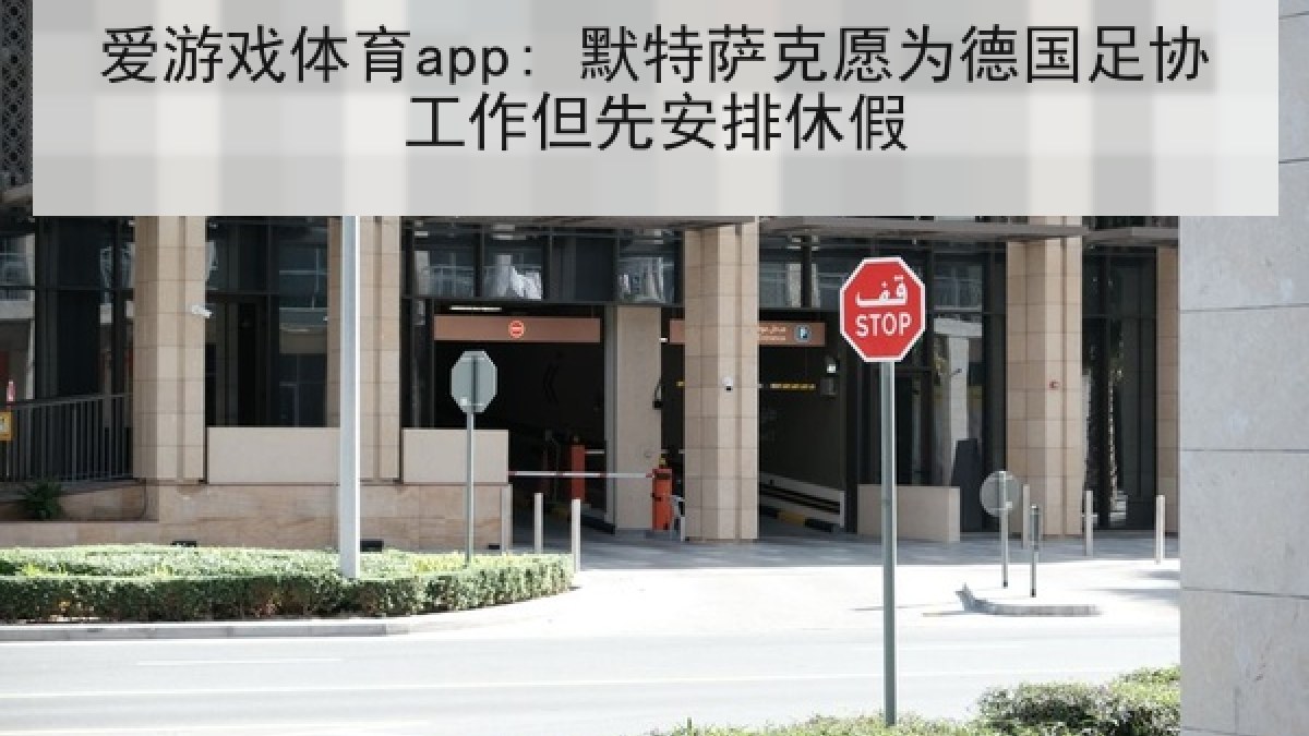 爱游戏体育app: 默特萨克愿为德国足协工作但先安排休假