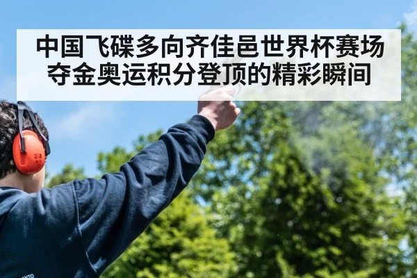 中国飞碟多向齐佳邑世界杯赛场夺金奥运积分登顶的精彩瞬间