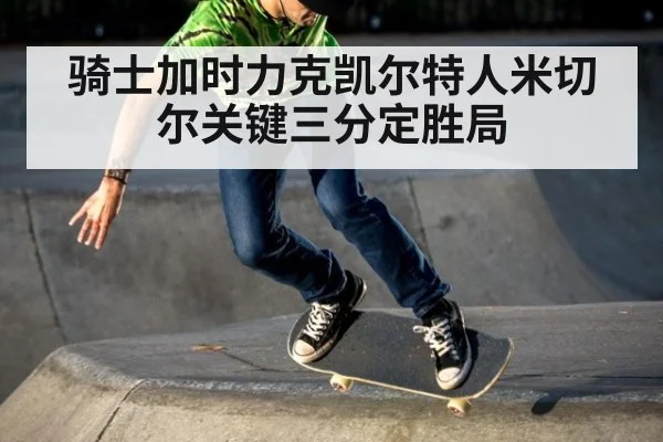 骑士加时力克凯尔特人米切尔关键三分定胜局