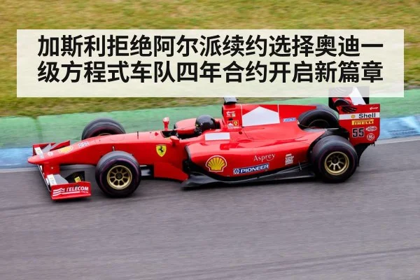 加斯利拒绝阿尔派续约选择奥迪一级方程式车队四年合约开启新篇章